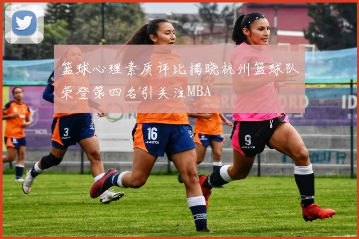 篮球心理素质评比揭晓杭州篮球队荣登第四名引关注MBA