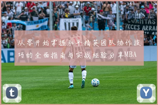 从零开始掌握和平精英团队协作技巧的全面指南与实战经验分享MBA