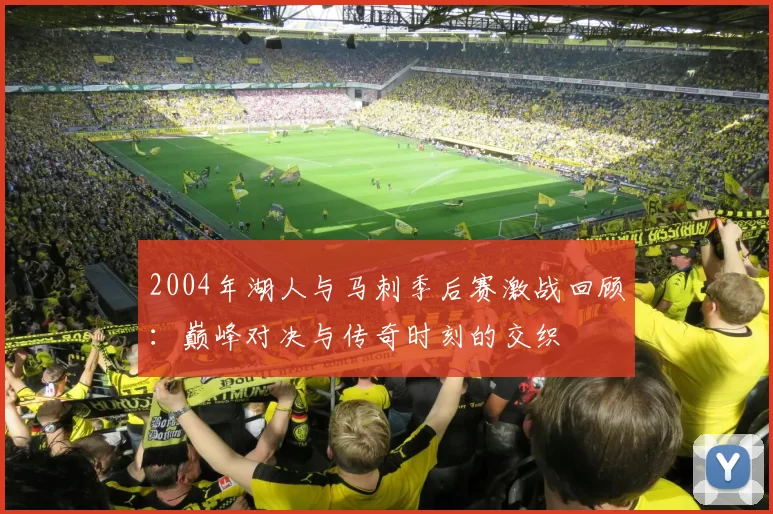 2004年湖人与马刺季后赛激战回顾：巅峰对决与传奇时刻的交织