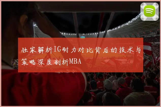 独家解析IG耐力对比背后的技术与策略深度剖析MBA