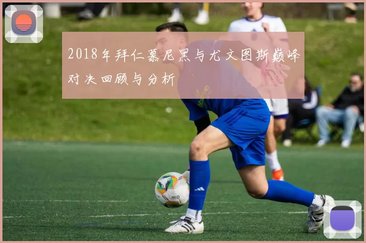 2018年拜仁慕尼黑与尤文图斯巅峰对决回顾与分析