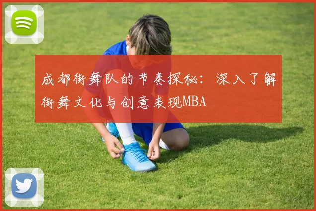 成都街舞队的节奏探秘：深入了解街舞文化与创意表现MBA