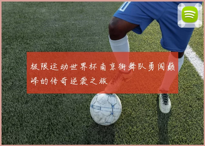 极限运动世界杯南京街舞队勇闯巅峰的传奇逆袭之旅
