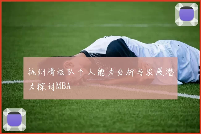 杭州滑板队个人能力分析与发展潜力探讨MBA
