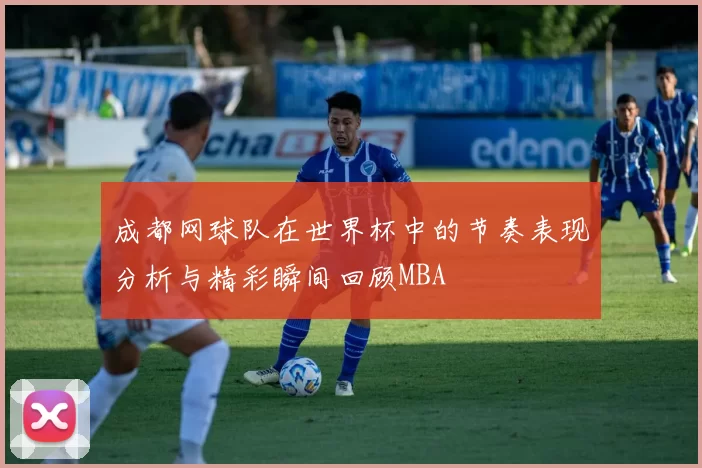 成都网球队在世界杯中的节奏表现分析与精彩瞬间回顾MBA