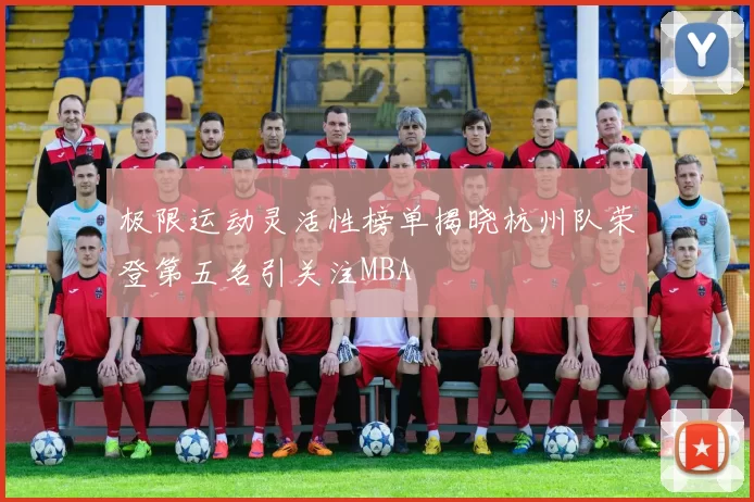极限运动灵活性榜单揭晓杭州队荣登第五名引关注MBA