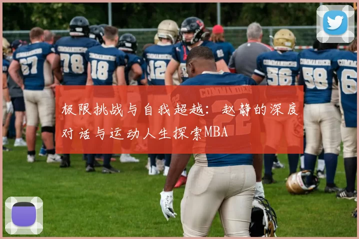 极限挑战与自我超越：赵静的深度对话与运动人生探索MBA