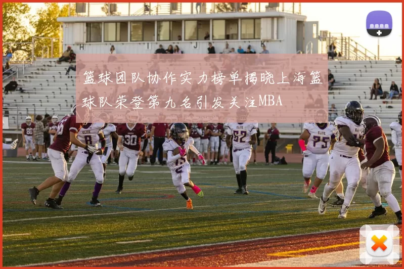 篮球团队协作实力榜单揭晓上海篮球队荣登第九名引发关注MBA