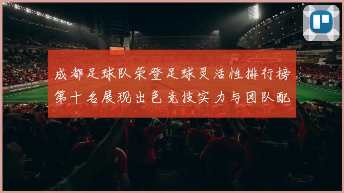 成都足球队荣登足球灵活性排行榜第十名展现出色竞技实力与团队配合MBA