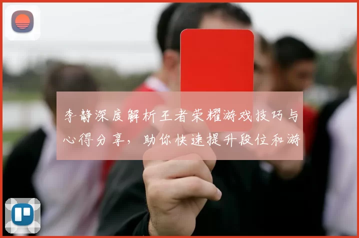 李静深度解析王者荣耀游戏技巧与心得分享，助你快速提升段位和游戏体验MBA