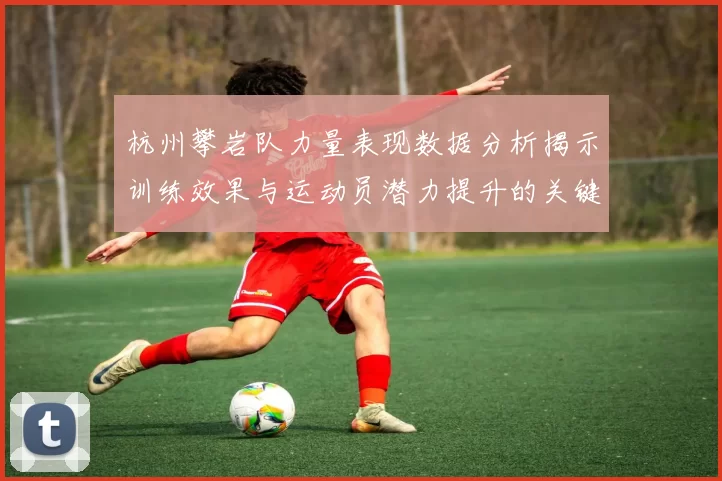 杭州攀岩队力量表现数据分析揭示训练效果与运动员潜力提升的关键因素MBA