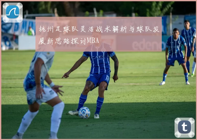 杭州足球队灵活战术解析与球队发展新思路探讨MBA